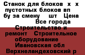 Станок для блоков 2х-4х пустотных блоков вп600 бу за смену 800шт › Цена ­ 70 000 - Все города Строительство и ремонт » Строительное оборудование   . Ивановская обл.,Верхнеландеховский р-н